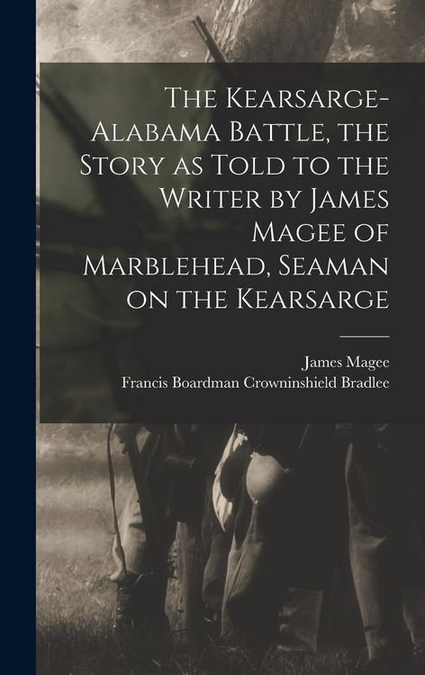 Produktbild: The Kearsarge-Alabama Battle, the Story as Told to the Writer by James Magee of Marblehead, Seaman on the Kearsarge