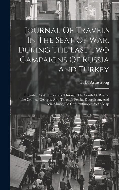 Produktbild: Journal Of Travels In The Seat Of War, During The Last Two Campaigns Of Russia And Turkey: Intended As An Itinearary Through The South Of Russia, The