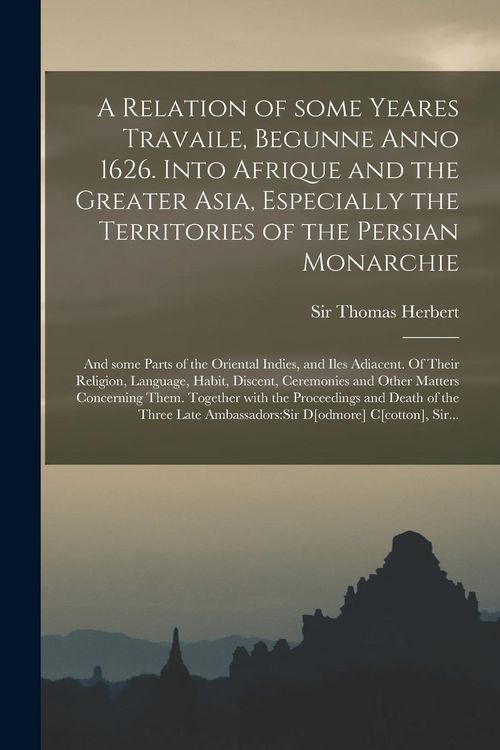 Produktbild: A Relation of Some Yeares Travaile, Begunne Anno 1626. Into Afrique and the Greater Asia, Especially the Territories of the Persian Monarchie: and Som