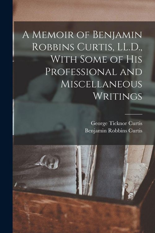 Produktbild: A Memoir of Benjamin Robbins Curtis, LL.D., With Some of his Professional and Miscellaneous Writings
