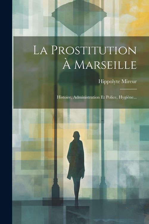 Produktbild: La Prostitution &Agrave; Marseille: Histoire, Administration Et Police, Hygi&egrave;ne...