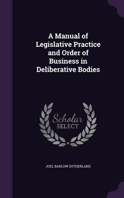 Produktbild: A Manual of Legislative Practice and Order of Business in Deliberative Bodies