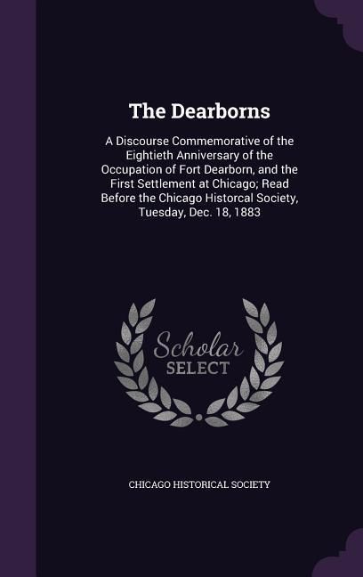 Produktbild: The Dearborns: A Discourse Commemorative of the Eightieth Anniversary of the Occupation of Fort Dearborn, and the First Settlement at
