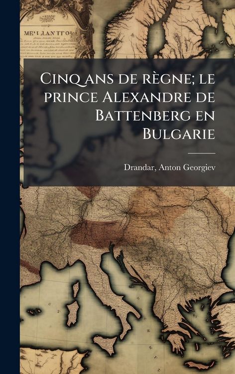 Produktbild: Cinq ans de r&egrave;gne; le prince Alexandre de Battenberg en Bulgarie