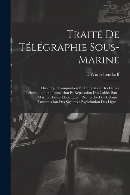 Produktbild: Trait&eacute; De T&eacute;l&eacute;graphie Sous-Marine: Historique Composition Et Fabrication Des Cables T&eacute;l&eacute;graphiques: Immersion Et R&eacute;paration Des Cables Sous-Marins: Es
