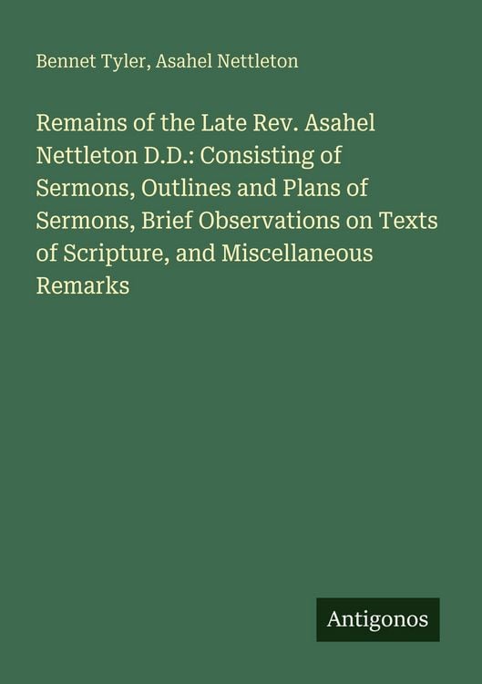 Produktbild: Remains of the Late Rev. Asahel Nettleton D.D.: Consisting of Sermons, Outlines and Plans of Sermons, Brief Observations on Texts of Scripture, and Mi