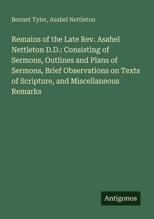 Produktbild: Remains of the Late Rev. Asahel Nettleton D.D.: Consisting of Sermons, Outlines and Plans of Sermons, Brief Observations on Texts of Scripture, and Miscellaneous Remarks