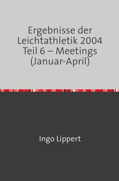 Produktbild: Ergebnisse der Leichtathletik 2004 Teil 6 &ndash; Meetings (Januar-April)