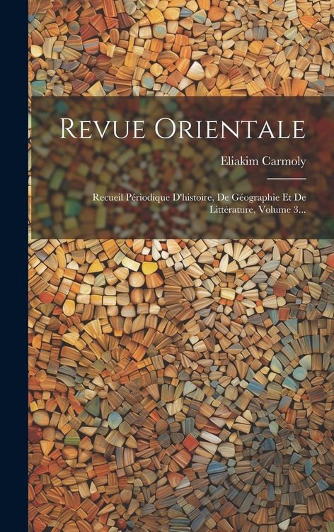 Produktbild: Revue Orientale: Recueil P&eacute;riodique D'histoire, De G&eacute;ographie Et De Litt&eacute;rature, Volume 3...