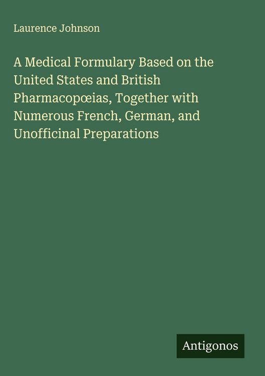 Produktbild: A Medical Formulary Based on the United States and British Pharmacop&iquest;ias, Together with Numerous French, German, and Unofficinal Preparations