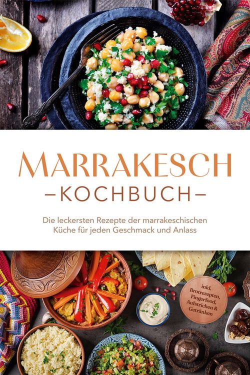 Produktbild: Marrakesch Kochbuch: Die leckersten Rezepte der marrakeschischen K&uuml;che f&uuml;r jeden Geschmack und Anlass - inkl. Brotrezepten, Fingerfood, Aufstrichen &