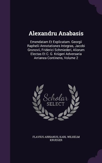 Produktbild: Alexandru Anabasis: Emendatam Et Explicatam. Georgii Raphelii Annotationes Integras, Jacobi Gronovii, Friderici Schmiederi, Aliorum Electa