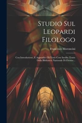 Produktbild: Studio Sul Leopardi Filologo: Con Introduzione, E Appendice Di Varie Cose Inedite Tratte Dalla Biblioteca Nazionale Di Firenze...