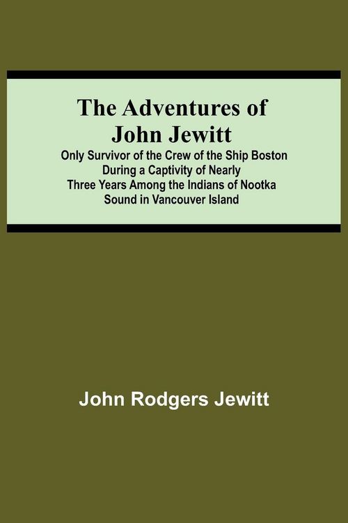 Produktbild: The Adventures Of John Jewitt; Only Survivor Of The Crew Of The Ship Boston During A Captivity Of Nearly Three Years Among The Indians Of Nootka Sound