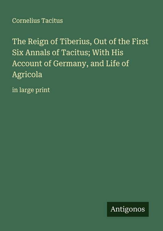 Produktbild: The Reign of Tiberius, Out of the First Six Annals of Tacitus; With His Account of Germany, and Life of Agricola
