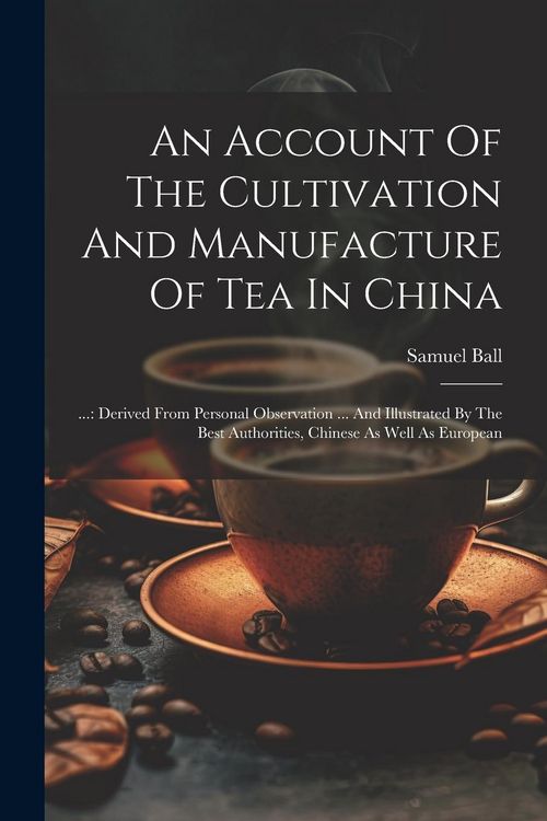 Produktbild: An Account Of The Cultivation And Manufacture Of Tea In China: ...: Derived From Personal Observation ... And Illustrated By The Best Authorities, Chi