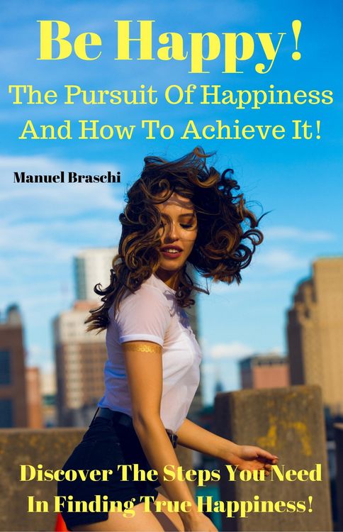 Produktbild: Be Happy! The Pursuit Of Happiness & How To Achieve It! Discover The Steps You Need In Finding True Happiness!