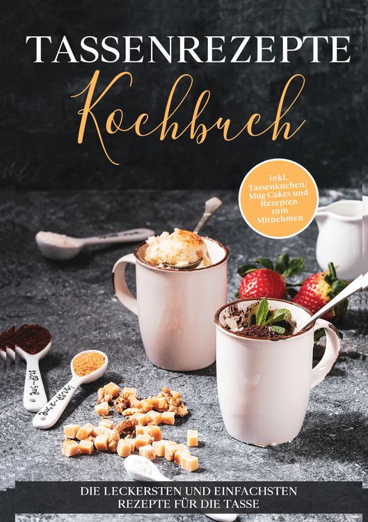 Produktbild: Tassenrezepte Kochbuch: Die leckersten und einfachsten Rezepte f&uuml;r die Tasse - inkl. Tassenkuchen / Mug Cakes und Rezepten zum Mitnehmen