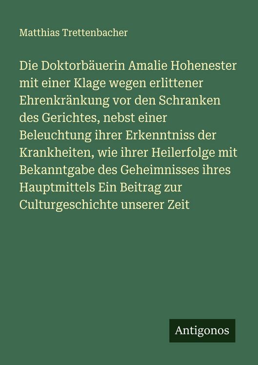 Produktbild: Die Doktorb&auml;uerin Amalie Hohenester mit einer Klage wegen erlittener Ehrenkr&auml;nkung vor den Schranken des Gerichtes, nebst einer Beleuchtung ihrer Erke