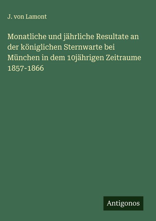 Produktbild: Monatliche und j&auml;hrliche Resultate an der k&ouml;niglichen Sternwarte bei M&uuml;nchen in dem 10j&auml;hrigen Zeitraume 1857-1866