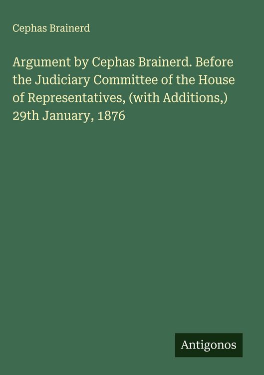 Produktbild: Argument by Cephas Brainerd. Before the Judiciary Committee of the House of Representatives, (with Additions,) 29th January, 1876