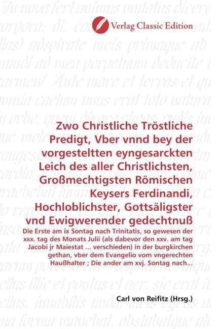Produktbild: Zwo Christliche Tr&ouml;stliche Predigt, Vber vnnd bey der vorgesteltten eyngesarckten Leich des aller Christlichsten, Gro&szlig;mechtigsten R&ouml;mischen Keysers Fe