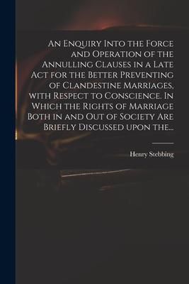 Produktbild: An Enquiry Into the Force and Operation of the Annulling Clauses in a Late Act for the Better Preventing of Clandestine Marriages, With Respect to Con