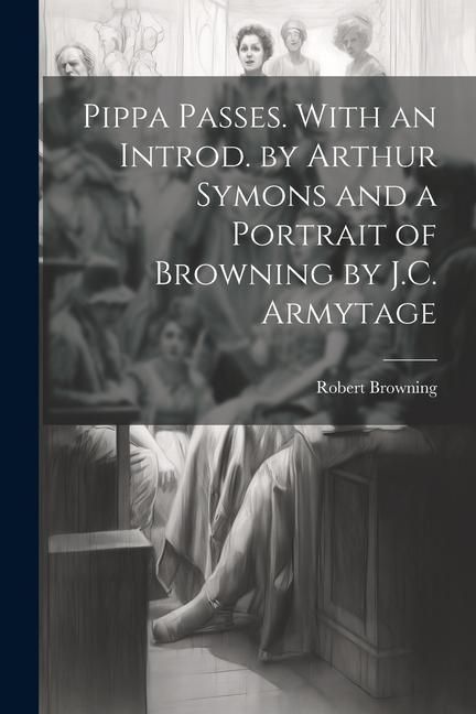 Produktbild: Pippa Passes. With an Introd. by Arthur Symons and a Portrait of Browning by J.C. Armytage