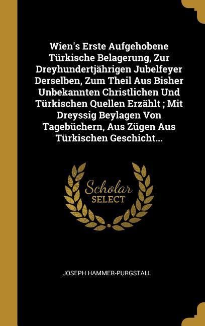Produktbild: Wien's Erste Aufgehobene T&uuml;rkische Belagerung, Zur Dreyhundertj&auml;hrigen Jubelfeyer Derselben, Zum Theil Aus Bisher Unbekannten Christlichen Und T&uuml;rkisc