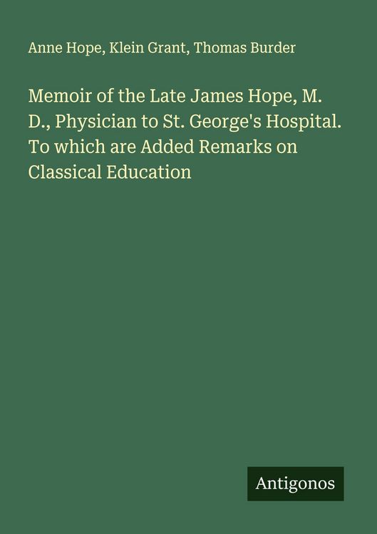 Produktbild: Memoir of the Late James Hope, M. D., Physician to St. George's Hospital. To which are Added Remarks on Classical Education