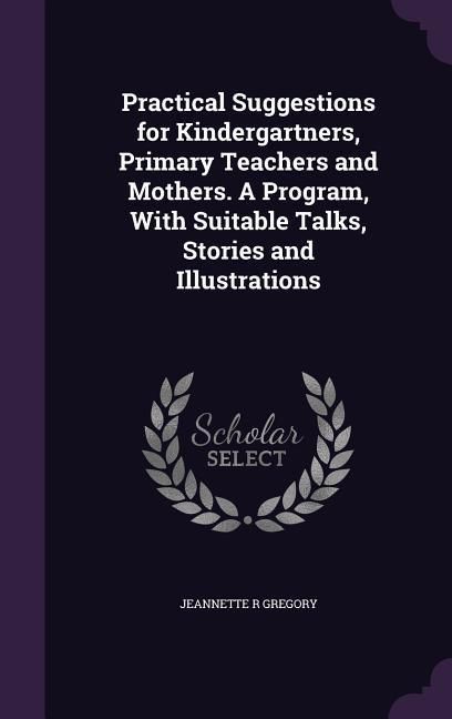 Produktbild: Practical Suggestions for Kindergartners, Primary Teachers and Mothers. A Program, With Suitable Talks, Stories and Illustrations