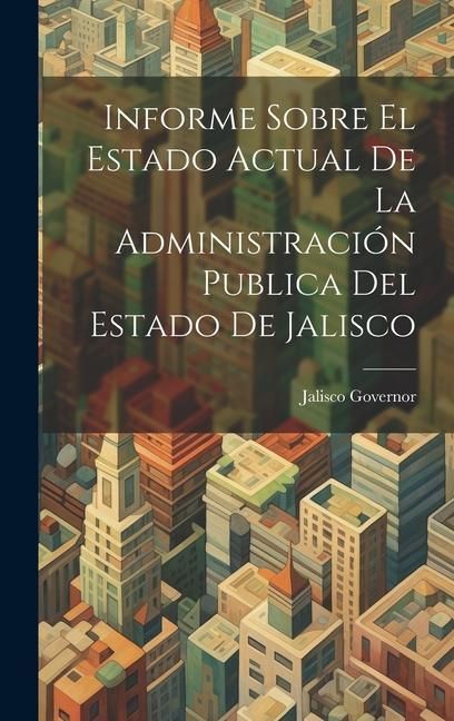 Produktbild: Informe Sobre El Estado Actual De La Administraci&oacute;n Publica Del Estado De Jalisco