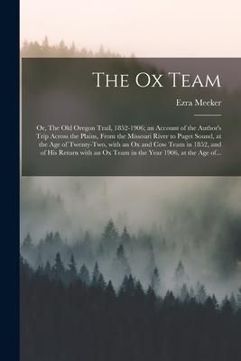 Produktbild: The Ox Team; or, The Old Oregon Trail, 1852-1906; an Account of the Author's Trip Across the Plains, From the Missouri River to Puget Sound, at the Ag