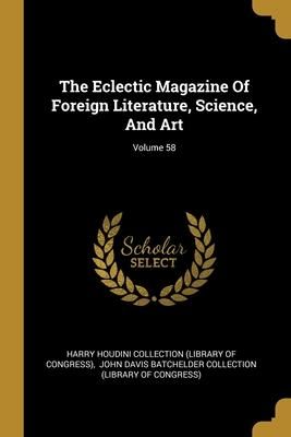 Produktbild: The Eclectic Magazine Of Foreign Literature, Science, And Art; Volume 58