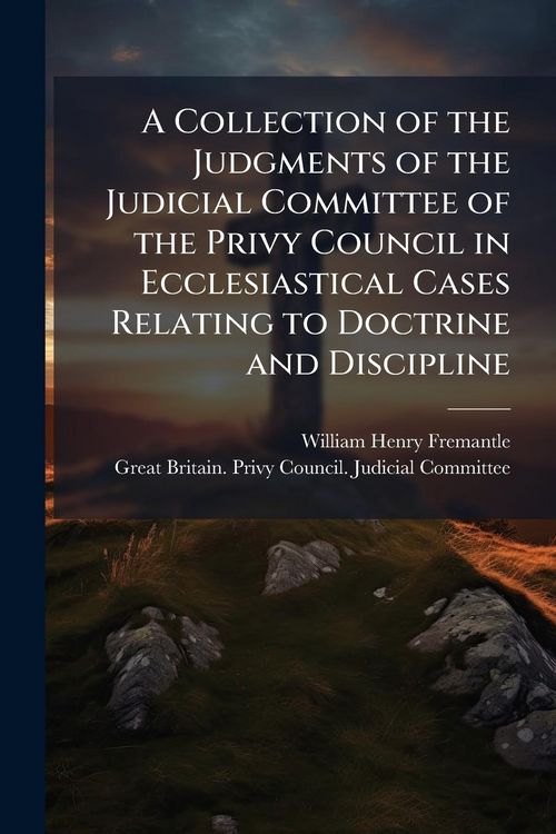 Produktbild: A Collection of the Judgments of the Judicial Committee of the Privy Council in Ecclesiastical Cases Relating to Doctrine and Discipline