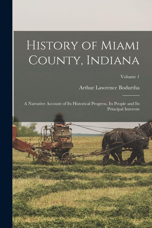 Produktbild: History of Miami County, Indiana: A Narrative Account of Its Historical Progress, Its People and Its Principal Interests; Volume 1