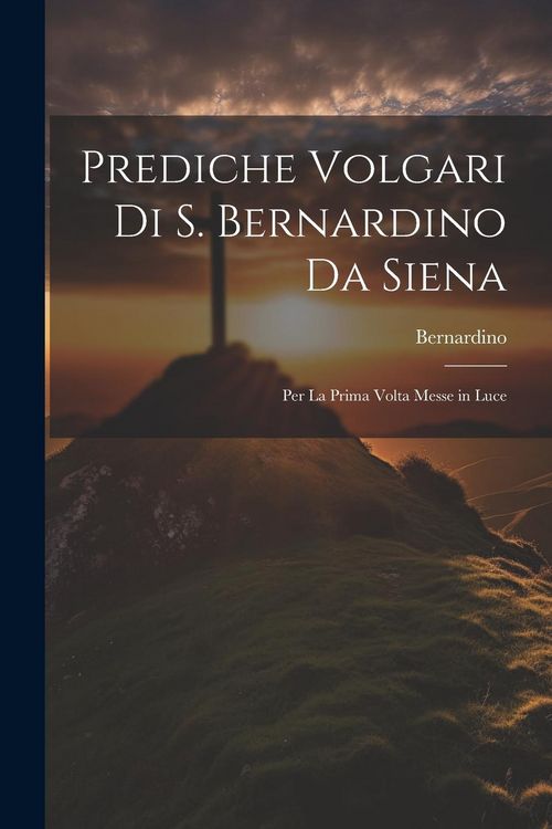 Produktbild: Prediche Volgari Di S. Bernardino Da Siena: Per La Prima Volta Messe in Luce