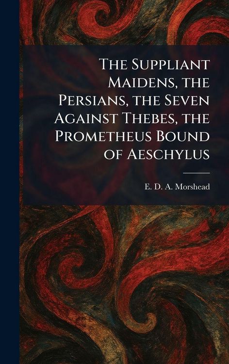 Produktbild: The Suppliant Maidens, the Persians, the Seven Against Thebes, the Prometheus Bound of Aeschylus