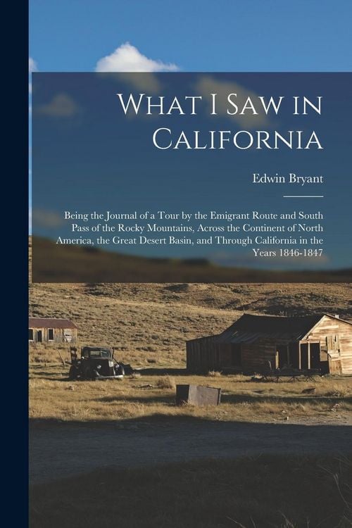 Produktbild: What I Saw in California: Being the Journal of a Tour by the Emigrant Route and South Pass of the Rocky Mountains, Across the Continent of North