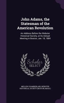 Produktbild: John Adams, the Statesman of the American Revolution: An Address Before the Webster Historical Society, at Its Annual Meeting in Boston, Jan. 18, 1884