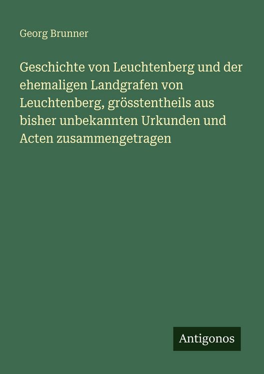 Produktbild: Geschichte von Leuchtenberg und der ehemaligen Landgrafen von Leuchtenberg, gr&ouml;sstentheils aus bisher unbekannten Urkunden und Acten zusammengetragen