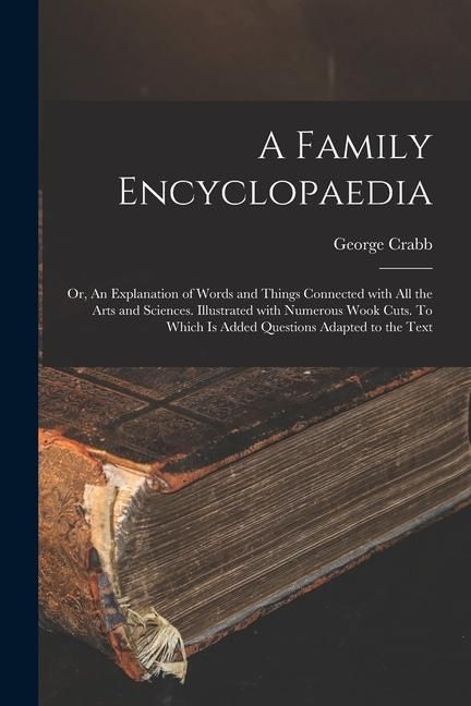 Produktbild: A Family Encyclopaedia; or, An Explanation of Words and Things Connected With All the Arts and Sciences. Illustrated With Numerous Wook Cuts. To Which