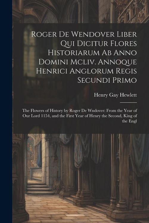 Produktbild: Roger De Wendover Liber Qui Dicitur Flores Historiarum Ab Anno Domini Mcliv. Annoque Henrici Anglorum Regis Secundi Primo: The Flowers of History by R