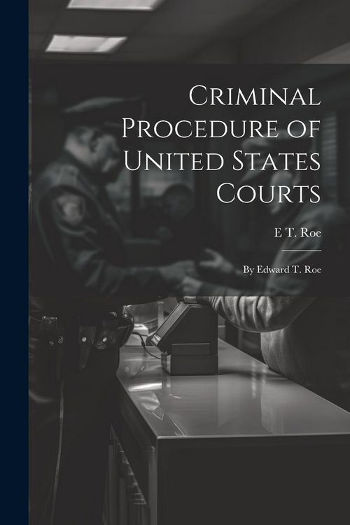 Produktbild: Criminal Procedure of United States Courts: By Edward T. Roe