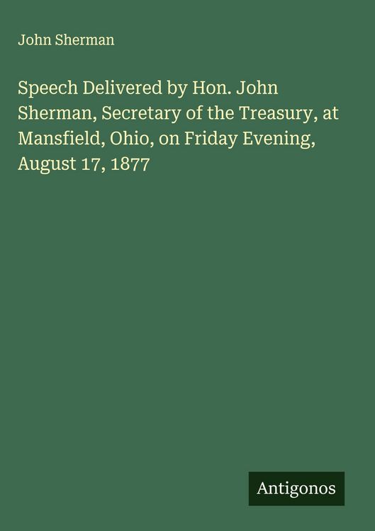 Produktbild: Speech Delivered by Hon. John Sherman, Secretary of the Treasury, at Mansfield, Ohio, on Friday Evening, August 17, 1877