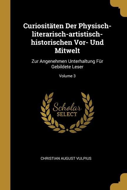 Produktbild: Curiosit&auml;ten Der Physisch-literarisch-artistisch-historischen Vor- Und Mitwelt