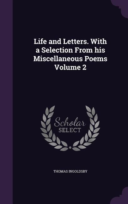 Produktbild: Life and Letters. With a Selection From his Miscellaneous Poems Volume 2