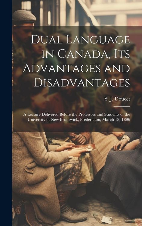 Produktbild: Dual Language in Canada, its Advantages and Disadvantages: A Lecture Delivered Before the Professors and Students of the University of New Brunswick,