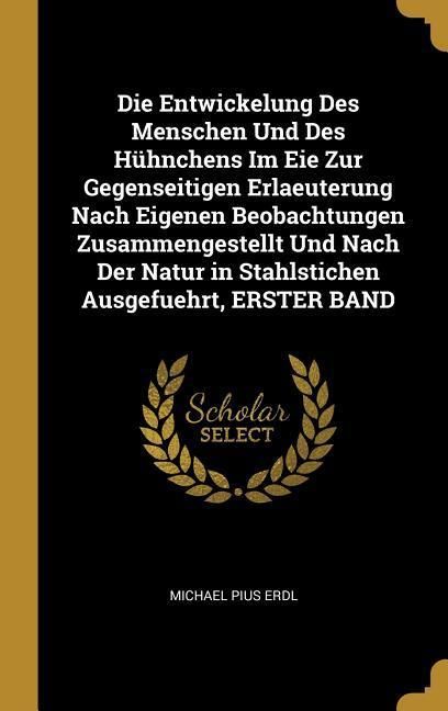 Produktbild: Die Entwickelung Des Menschen Und Des H&uuml;hnchens Im Eie Zur Gegenseitigen Erlaeuterung Nach Eigenen Beobachtungen Zusammengestellt Und Nach Der Natur i