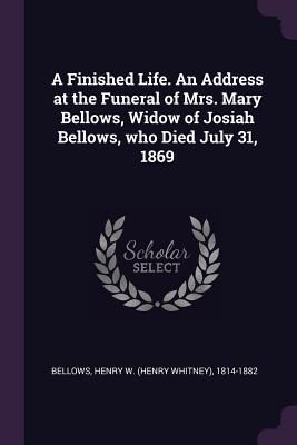 Produktbild: A Finished Life. An Address at the Funeral of Mrs. Mary Bellows, Widow of Josiah Bellows, who Died July 31, 1869